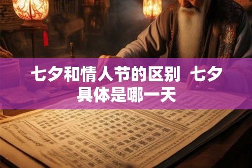 七夕和情人节的区别 七夕具体是哪一天 七夕和情人节的区别 七夕具体是哪一天