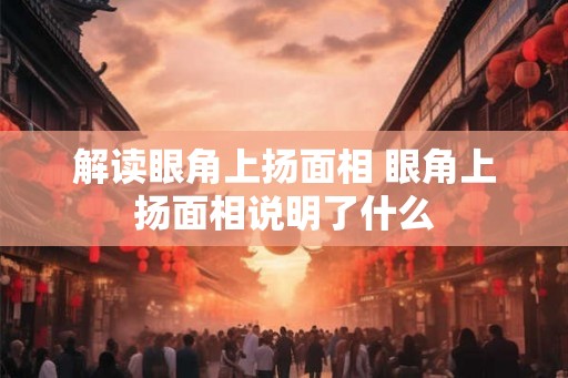 解读眼角上扬面相 眼角上扬面相说明了什么