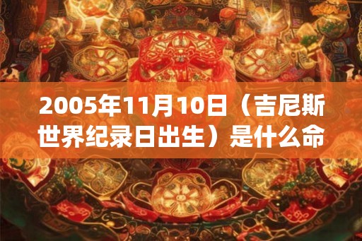 2005年11月10日（吉尼斯世界纪录日出生）是什么命_命运如何