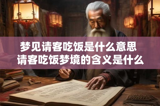 梦见请客吃饭是什么意思 请客吃饭梦境的含义是什么