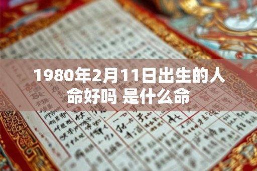 1980年2月11日出生的人命好吗 是什么命