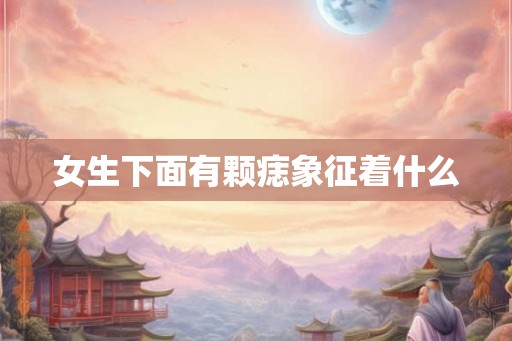女生下面有颗痣象征着什么 女生下面有颗痣象征着什么