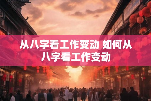 从八字看工作变动 如何从八字看工作变动