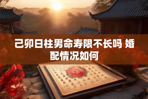 己卯日柱男命寿限不长吗 婚配情况如何