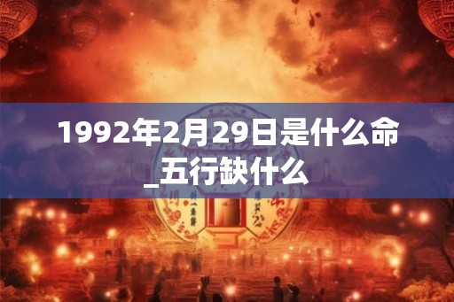 1992年2月29日是什么命_五行缺什么