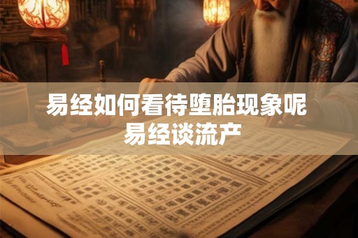 易经如何看待堕胎现象呢  易经谈流产