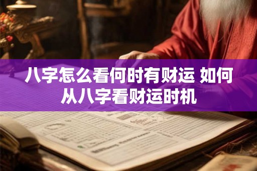 八字怎么看何时有财运 如何从八字看财运时机