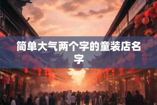 简单大气两个字的童装店名字