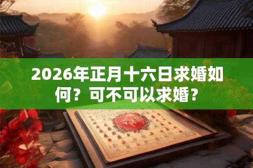 2026年正月十六日求婚如何？可不可以求婚？