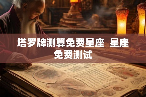 塔罗牌测算免费星座  星座免费测试