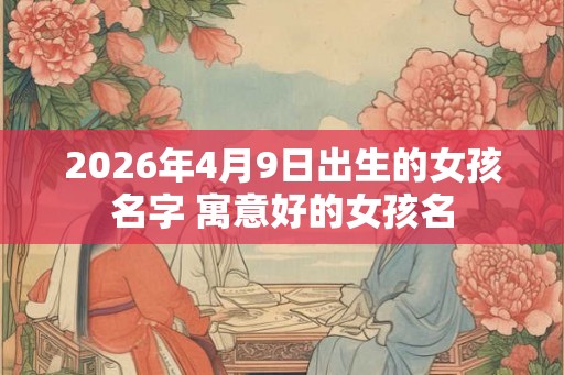 2026年4月9日出生的女孩名字 寓意好的女孩名