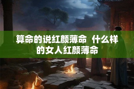 算命的说红颜薄命  什么样的女人红颜薄命