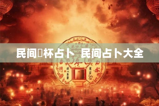 民间笅杯占卜  民间占卜大全