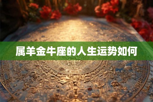 属羊金牛座的人生运势如何