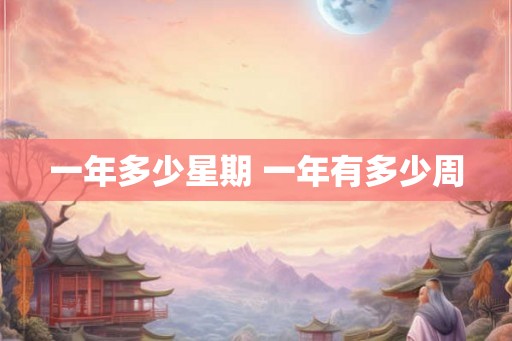 一年多少星期 一年有多少周