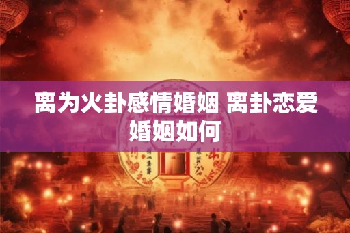 离为火卦感情婚姻 离卦恋爱婚姻如何