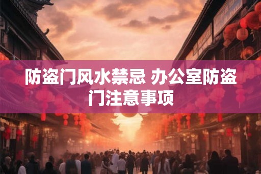防盗门风水禁忌 办公室防盗门注意事项