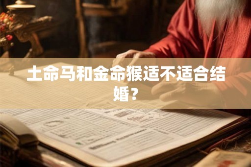 土命马和金命猴适不适合结婚? 土命马和金命猴适不适合结婚?