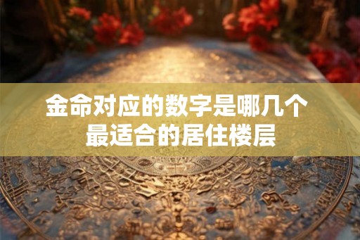 金命对应的数字是哪几个 最适合的居住楼层