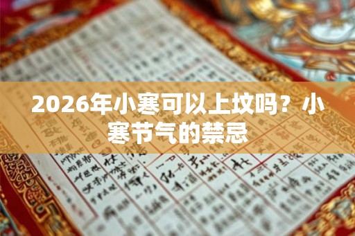 2026年小寒可以上坟吗？小寒节气的禁忌