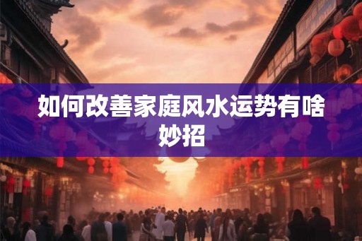 如何改善家庭风水运势有啥妙招