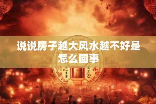 说说房子越大风水越不好是怎么回事
