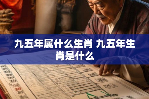 九五年属什么生肖 九五年生肖是什么