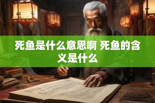 死鱼是什么意思啊 死鱼的含义是什么