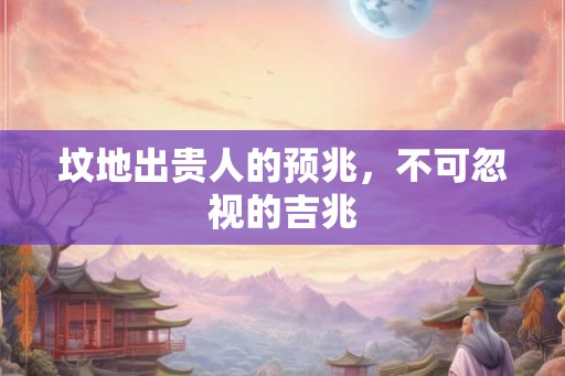 坟地出贵人的预兆，不可忽视的吉兆