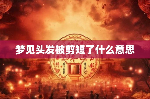 梦见头发被剪短了什么意思