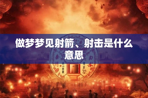 做梦梦见射箭、射击是什么意思