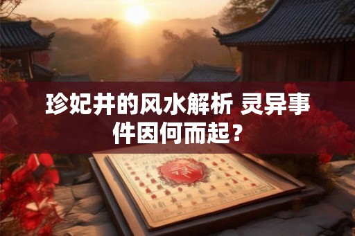 珍妃井的风水解析 灵异事件因何而起？