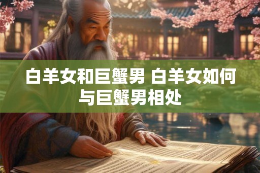 白羊女和巨蟹男 白羊女如何与巨蟹男相处