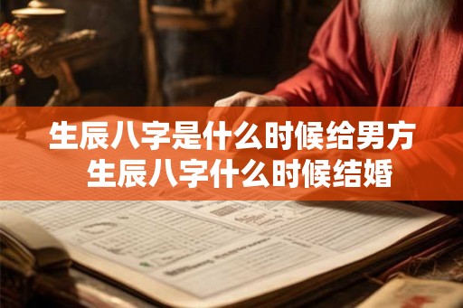 生辰八字是什么时候给男方  生辰八字什么时候结婚