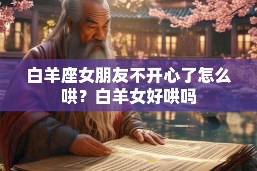 白羊座女朋友不开心了怎么哄？白羊女好哄吗