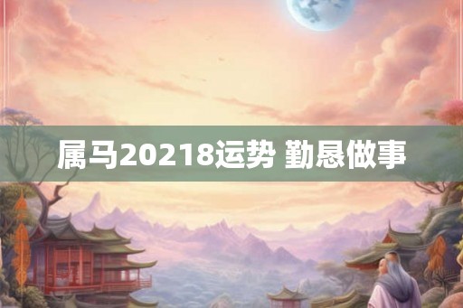 属马20218运势 勤恳做事