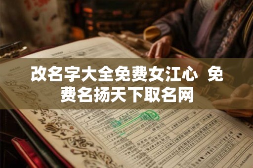 改名字大全免费女江心 免费名扬天下取名网 改名字大全免费女江心 免费名扬天下取名网