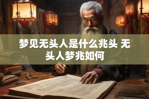梦见无头人是什么兆头 无头人梦兆如何