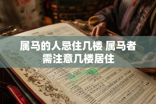 属马的人忌住几楼 属马者需注意几楼居住