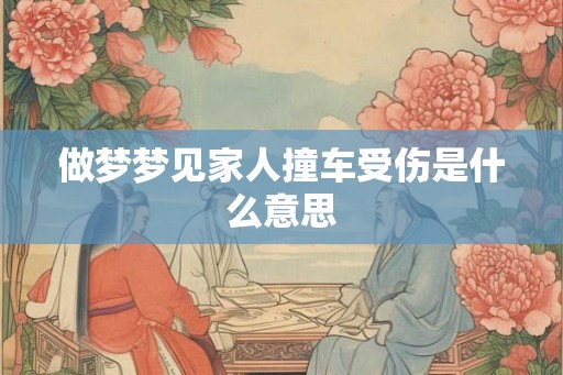 做梦梦见家人撞车受伤是什么意思