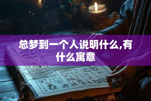 总梦到一个人说明什么,有什么寓意 总梦到一个人说明什么,有什么寓意