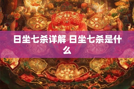 日坐七杀详解 日坐七杀是什么