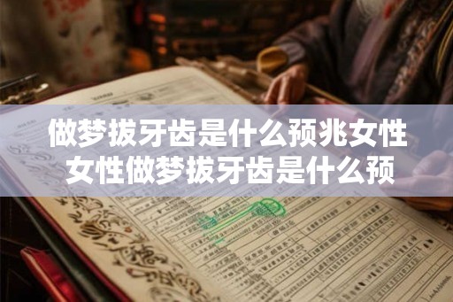 做梦拔牙齿是什么预兆女性 女性做梦拔牙齿是什么预示