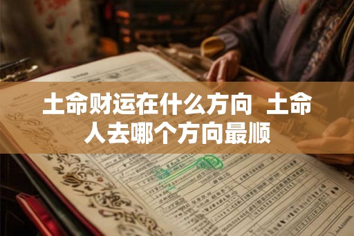 土命财运在什么方向  土命人去哪个方向最顺