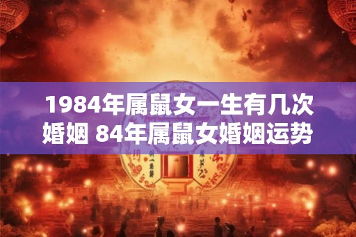 1984年属鼠女一生有几次婚姻 84年属鼠女婚姻运势分析