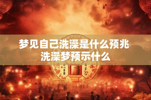 梦见自己洗澡是什么预兆 洗澡梦预示什么