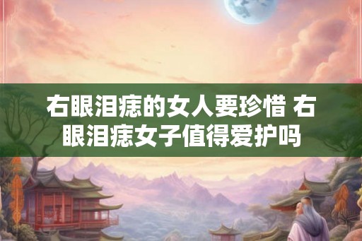 右眼泪痣的女人要珍惜 右眼泪痣女子值得爱护吗