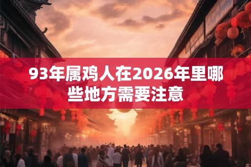 93年属鸡人在2026年里哪些地方需要注意
