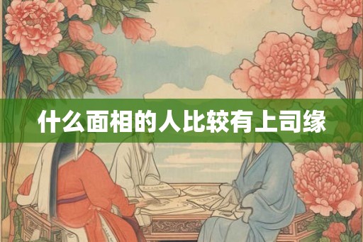 什么面相的人比较有上司缘