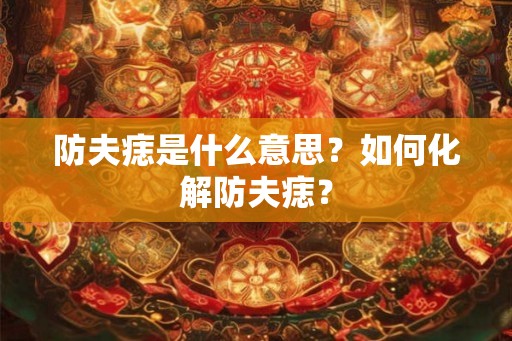 防夫痣是什么意思?如何化解防夫痣? 防夫痣是什么意思?如何化解防夫痣?